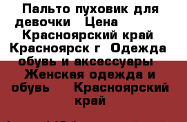 Пальто-пуховик для девочки › Цена ­ 1 500 - Красноярский край, Красноярск г. Одежда, обувь и аксессуары » Женская одежда и обувь   . Красноярский край